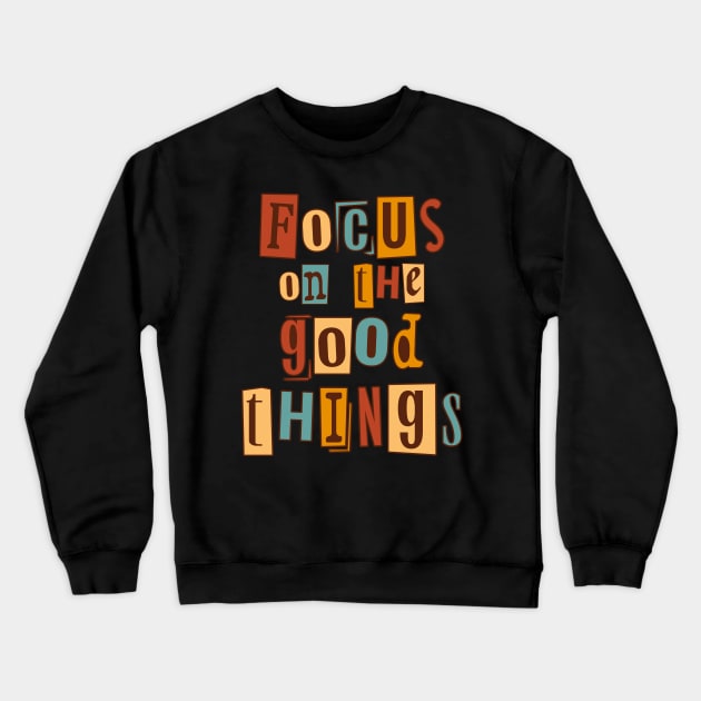 Focus on the good things. Inspirational Quote, Motivational Phrase Crewneck Sweatshirt by JK Mercha